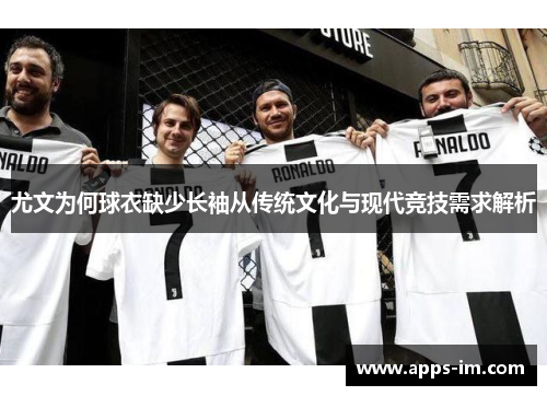 尤文为何球衣缺少长袖从传统文化与现代竞技需求解析