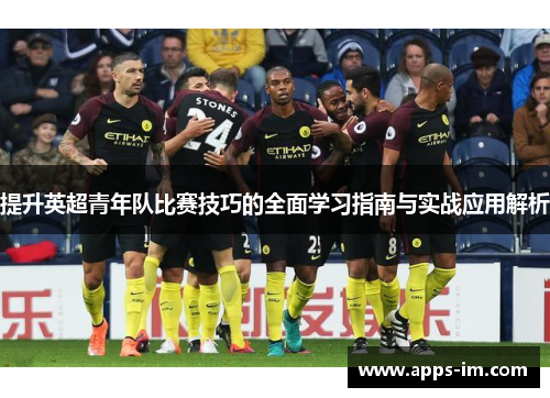 提升英超青年队比赛技巧的全面学习指南与实战应用解析