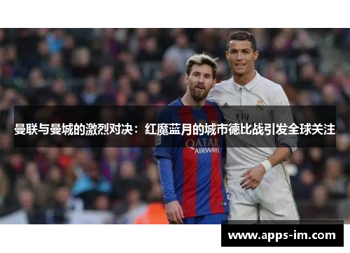 曼联与曼城的激烈对决：红魔蓝月的城市德比战引发全球关注