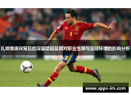 扎哈维退役背后的深层动因及其对职业生涯与足球环境的影响分析