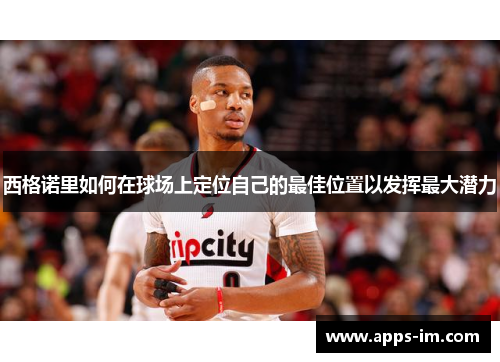 西格诺里如何在球场上定位自己的最佳位置以发挥最大潜力