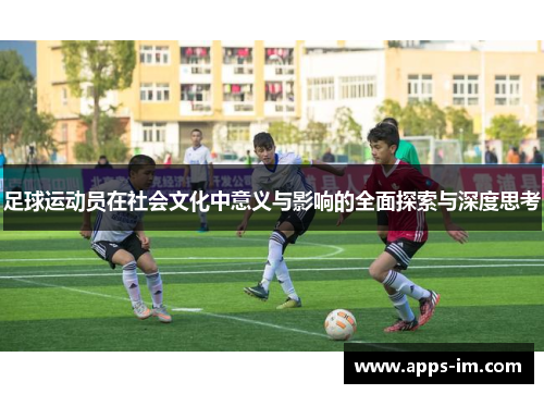 足球运动员在社会文化中意义与影响的全面探索与深度思考