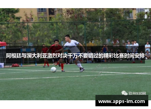 阿根廷与澳大利亚激烈对决千万不要错过的精彩比赛时间安排
