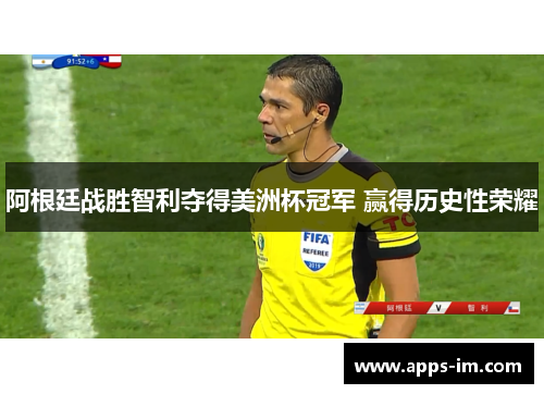 阿根廷战胜智利夺得美洲杯冠军 赢得历史性荣耀