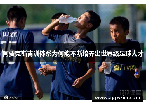 阿贾克斯青训体系为何能不断培养出世界级足球人才