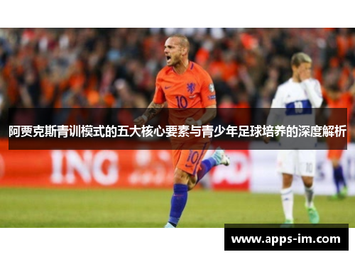 阿贾克斯青训模式的五大核心要素与青少年足球培养的深度解析