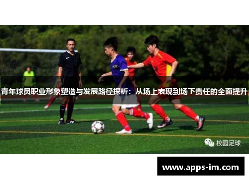 青年球员职业形象塑造与发展路径探析：从场上表现到场下责任的全面提升